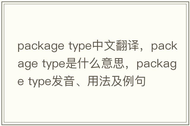 package type中文翻譯，package type是什么意思，package type發(fā)音、用法及例句