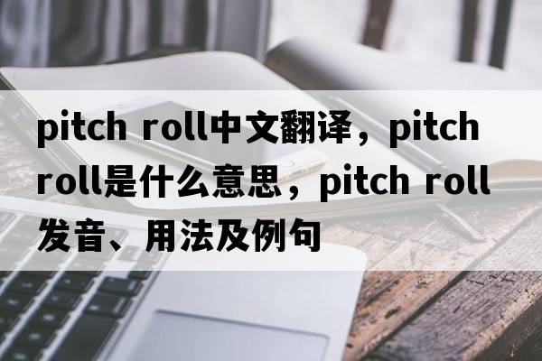 pitch roll中文翻譯，pitch roll是什么意思，pitch roll發(fā)音、用法及例句