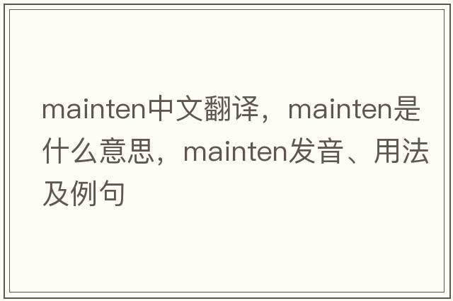mainten中文翻譯，mainten是什么意思，mainten發(fā)音、用法及例句