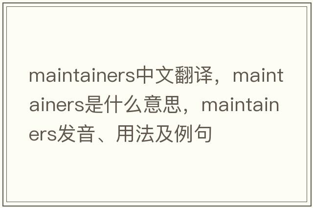 maintainers中文翻譯，maintainers是什么意思，maintainers發(fā)音、用法及例句