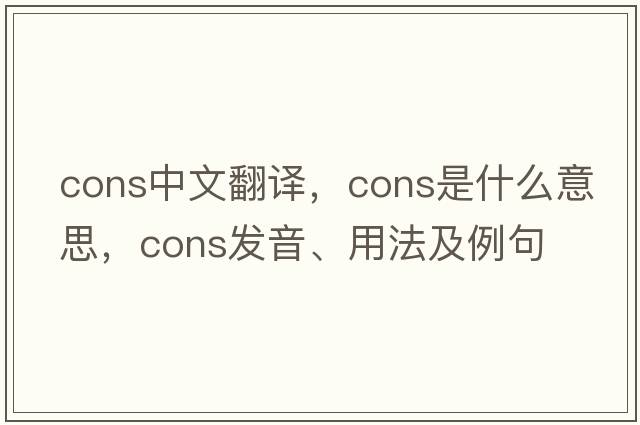 cons中文翻譯，cons是什么意思，cons發(fā)音、用法及例句