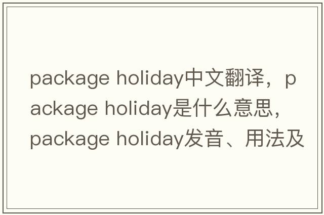 package holiday中文翻譯，package holiday是什么意思，package holiday發(fā)音、用法及例句