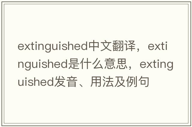 extinguished中文翻譯，extinguished是什么意思，extinguished發(fā)音、用法及例句