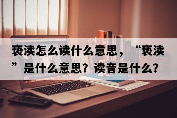褻瀆怎么讀什么意思，“褻瀆”是什么意思？讀音是什么？