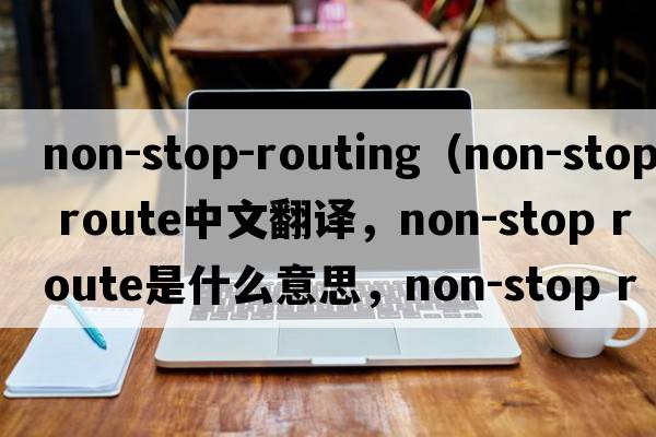 non-stop-routing（non-stop route中文翻譯，non-stop route是什么意思，non-stop route發(fā)音、用法及例句）