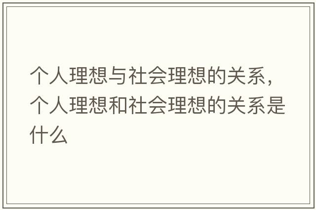 個(gè)人理想與社會(huì )理想的關(guān)系，個(gè)人理想和社會(huì )理想的關(guān)系是什么