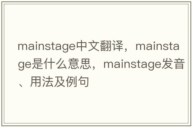 mainstage中文翻譯，mainstage是什么意思，mainstage發(fā)音、用法及例句