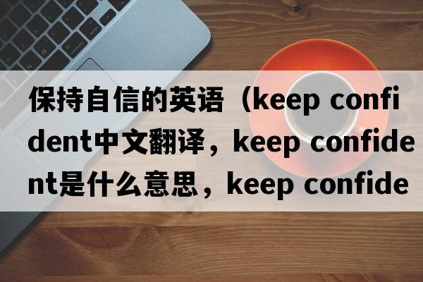 保持自信的英語(yǔ)（keep confident中文翻譯，keep confident是什么意思，keep confident發(fā)音、用法及例句）