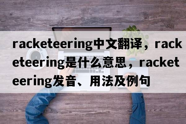 racketeering中文翻譯，racketeering是什么意思，racketeering發(fā)音、用法及例句