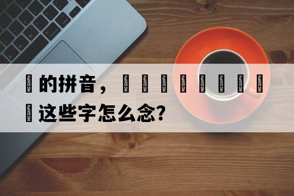 厵的拼音，靐龘龖詟驫厵驡麤鸓這些字怎么念？