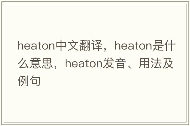 Heaton中文翻譯，Heaton是什么意思，Heaton發(fā)音、用法及例句