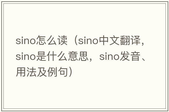 sino怎么讀（Sino中文翻譯，Sino是什么意思，Sino發(fā)音、用法及例句）
