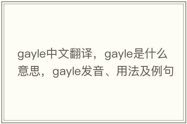 gayle中文翻譯，gayle是什么意思，gayle發(fā)音、用法及例句