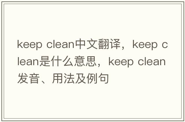 keep clean中文翻譯，keep clean是什么意思，keep clean發(fā)音、用法及例句