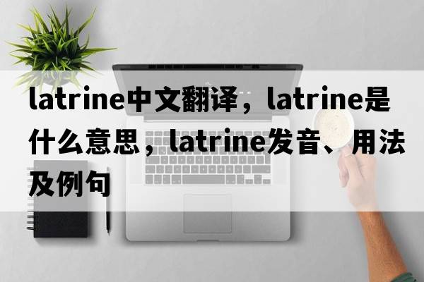 latrine中文翻譯，latrine是什么意思，latrine發(fā)音、用法及例句