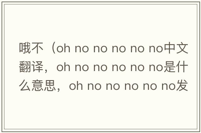 哦不（oh no no no no no中文翻譯，oh no no no no no是什么意思，oh no no no no no發(fā)音、用法及例句）