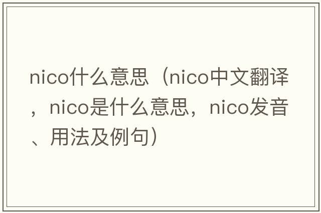 nico什么意思（NICO中文翻譯，NICO是什么意思，NICO發(fā)音、用法及例句）