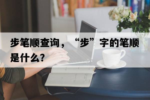 步筆順查詢(xún)，“步”字的筆順是什么？