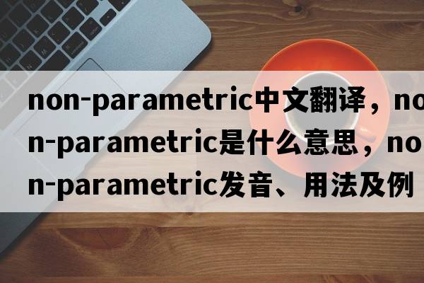 non-parametric中文翻譯，non-parametric是什么意思，non-parametric發(fā)音、用法及例句