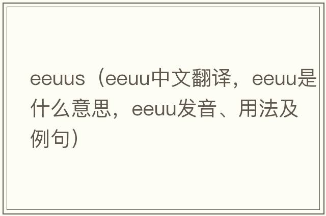eeuus（EEUU中文翻譯，EEUU是什么意思，EEUU發(fā)音、用法及例句）