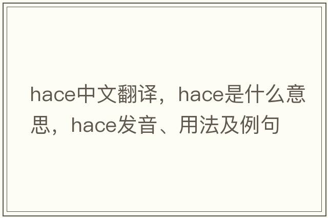 HACE中文翻譯，HACE是什么意思，HACE發(fā)音、用法及例句