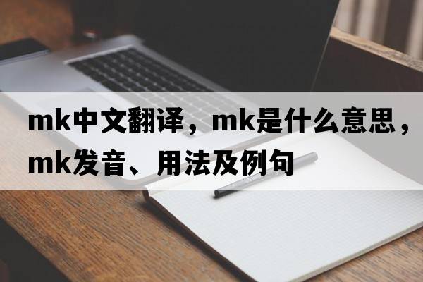 mk中文翻譯，mk是什么意思，mk發(fā)音、用法及例句
