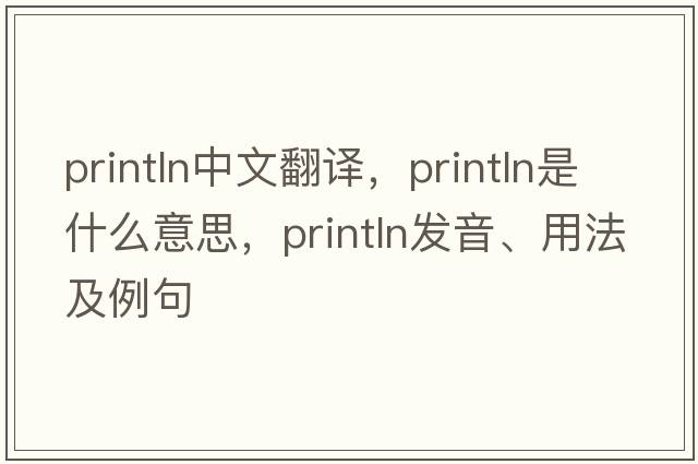 println中文翻譯，println是什么意思，println發(fā)音、用法及例句
