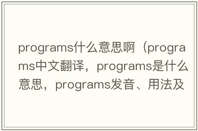 programs什么意思?。╬rograms中文翻譯，programs是什么意思，programs發(fā)音、用法及例句）