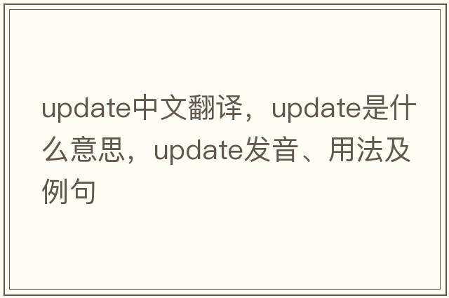update中文翻譯，update是什么意思，update發(fā)音、用法及例句
