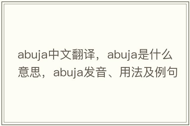 Abuja中文翻譯，Abuja是什么意思，Abuja發(fā)音、用法及例句