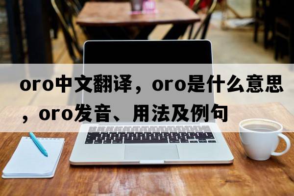 oro中文翻譯，oro是什么意思，oro發(fā)音、用法及例句