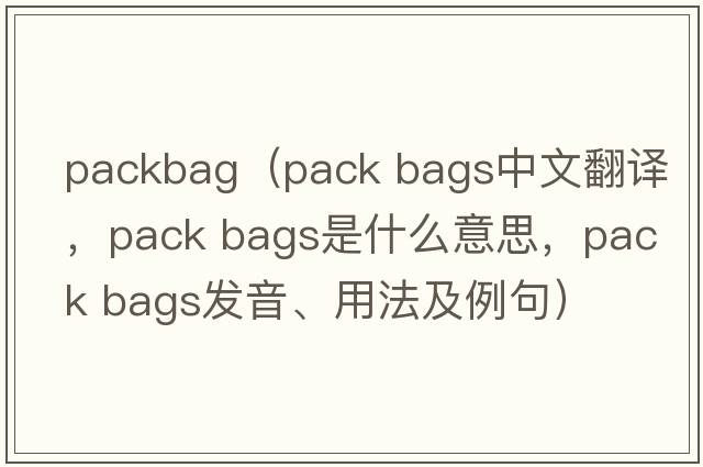 packbag（pack bags中文翻譯，pack bags是什么意思，pack bags發(fā)音、用法及例句）