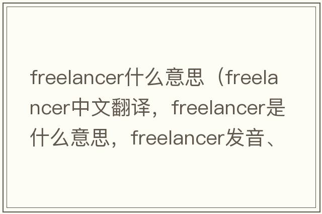 freelancer什么意思（freelancer中文翻譯，freelancer是什么意思，freelancer發(fā)音、用法及例句）