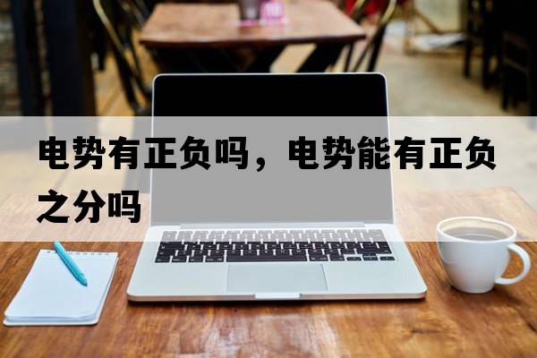 電勢有正負嗎，電勢能有正負之分嗎