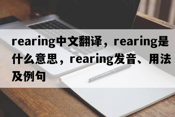 rearing中文翻譯，rearing是什么意思，rearing發(fā)音、用法及例句