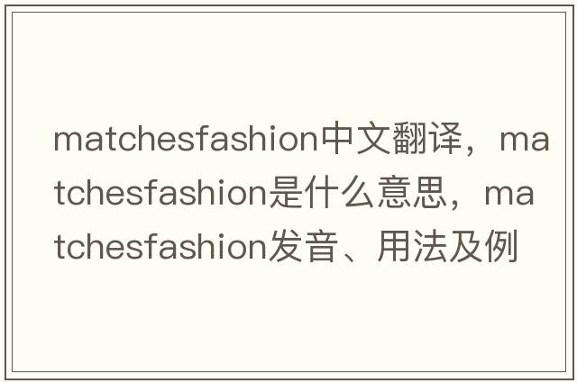 matchesfashion中文翻譯，matchesfashion是什么意思，matchesfashion發(fā)音、用法及例句