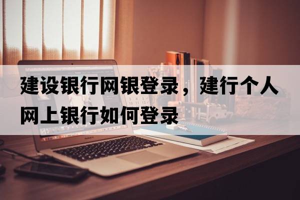 建設銀行網(wǎng)銀登錄，建行個(gè)人網(wǎng)上銀行如何登錄