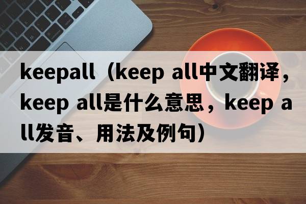 keepall（keep all中文翻譯，keep all是什么意思，keep all發(fā)音、用法及例句）