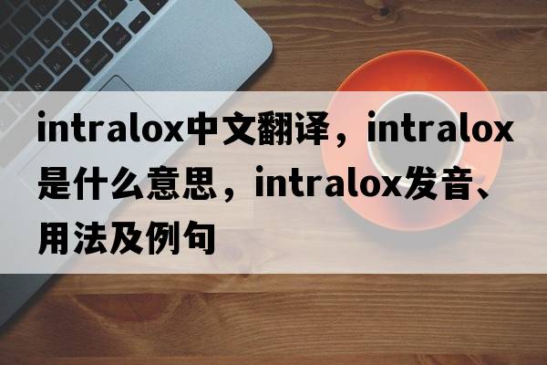 intralox中文翻譯，intralox是什么意思，intralox發(fā)音、用法及例句