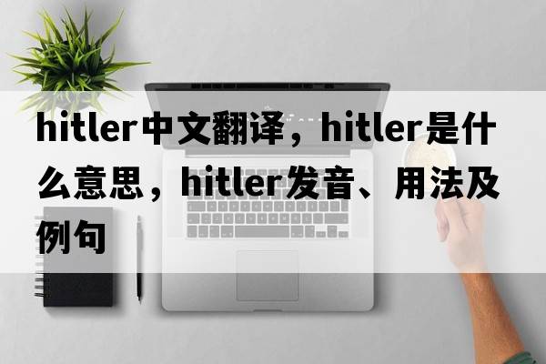 Hitler中文翻譯，Hitler是什么意思，Hitler發(fā)音、用法及例句
