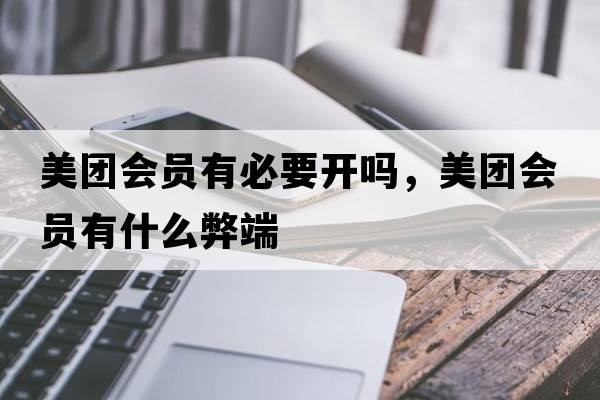 美團會(huì )員有必要開(kāi)嗎，美團會(huì )員有什么弊端