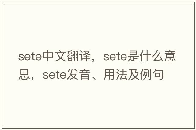 sete中文翻譯，sete是什么意思，sete發(fā)音、用法及例句