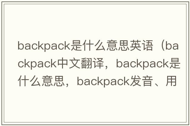 backpack是什么意思英語(yǔ)（backpack中文翻譯，backpack是什么意思，backpack發(fā)音、用法及例句）