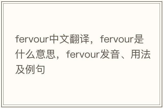 fervour中文翻譯，fervour是什么意思，fervour發(fā)音、用法及例句
