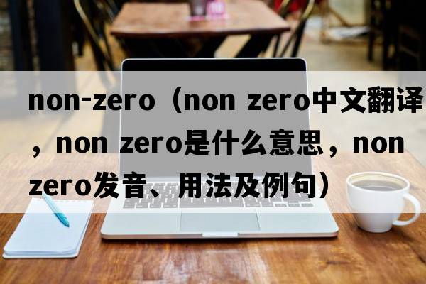 non-zero（non zero中文翻譯，non zero是什么意思，non zero發(fā)音、用法及例句）