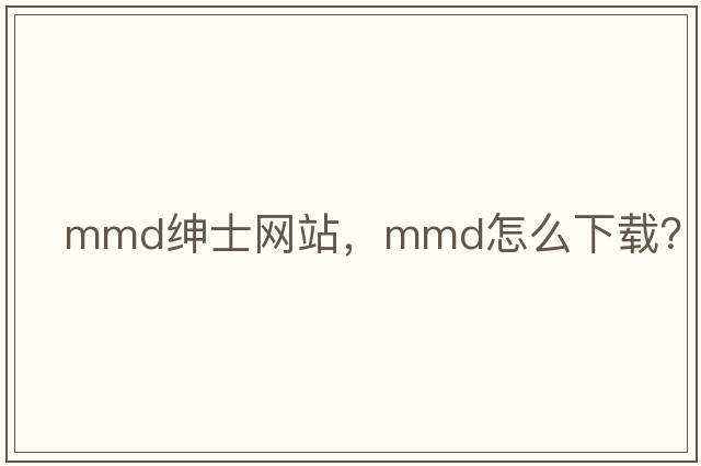 mmd紳士網(wǎng)站，mmd怎么下載？