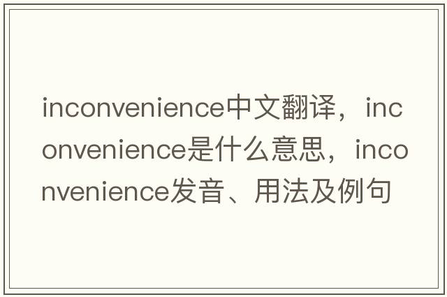 inconvenience中文翻譯，inconvenience是什么意思，inconvenience發(fā)音、用法及例句