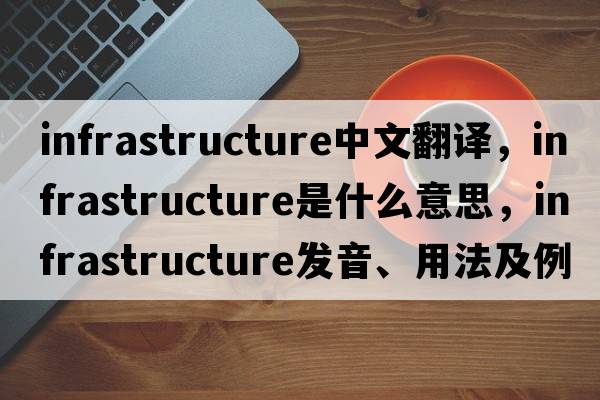 infrastructure中文翻譯，infrastructure是什么意思，infrastructure發(fā)音、用法及例句