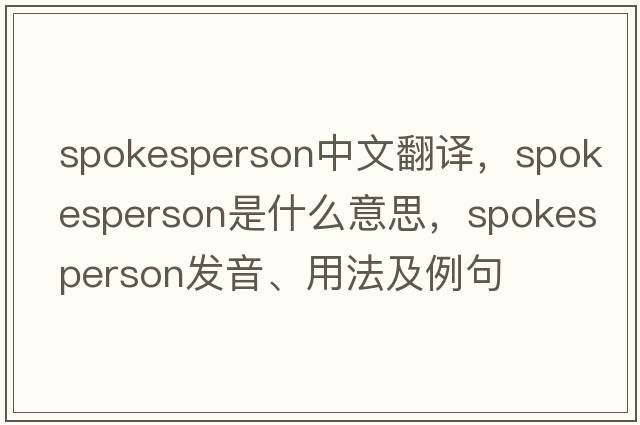 spokesperson中文翻譯，spokesperson是什么意思，spokesperson發(fā)音、用法及例句