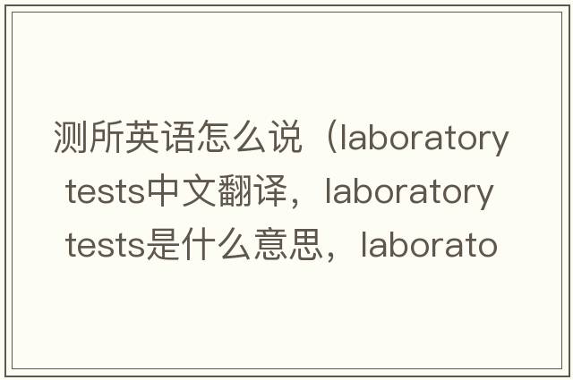 測所英語(yǔ)怎么說(shuō)（laboratory tests中文翻譯，laboratory tests是什么意思，laboratory tests發(fā)音、用法及例句）
